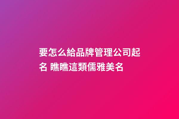要怎么給品牌管理公司起名 瞧瞧這類儒雅美名-第1張-公司起名-玄機派